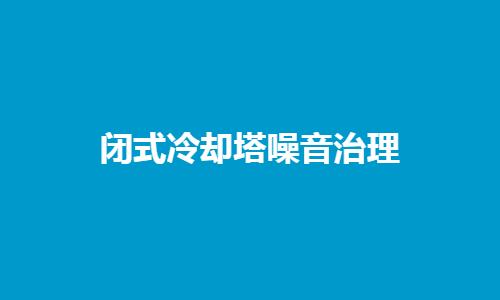 <a href=http://www.yjpb.net/tags1_0.html target=_blank class=infotextkey>閉式冷卻塔</a>噪音控制