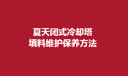 <a href=http://www.yjpb.net/tags1_0.html target=_blank class=infotextkey>閉式冷卻塔</a>填料維護(hù)方法